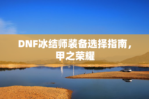 DNF冰结师装备选择指南，甲之荣耀