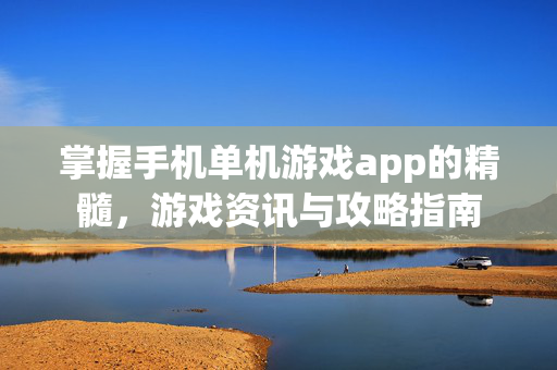 掌握手机单机游戏app的精髓，游戏资讯与攻略指南