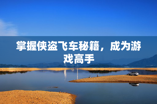 掌握侠盗飞车秘籍，成为游戏高手