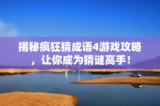 揭秘疯狂猜成语4游戏攻略，让你成为猜谜高手！