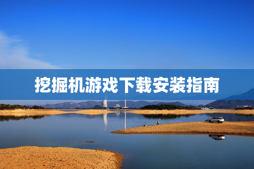 挖掘机游戏下载安装指南