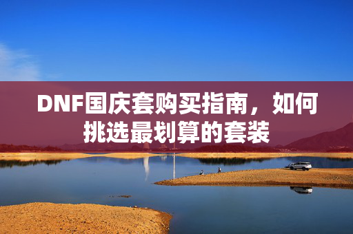 DNF国庆套购买指南，如何挑选最划算的套装