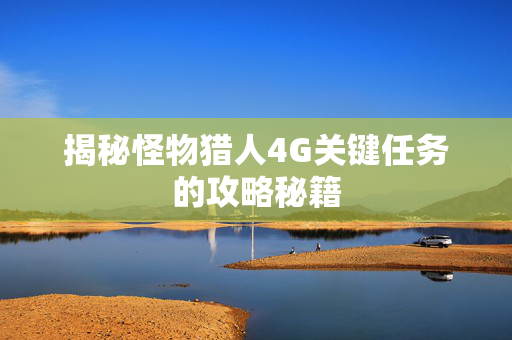 揭秘怪物猎人4G关键任务的攻略秘籍