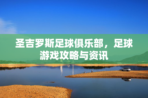 圣吉罗斯足球俱乐部，足球游戏攻略与资讯