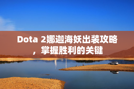 Dota 2娜迦海妖出装攻略，掌握胜利的关键