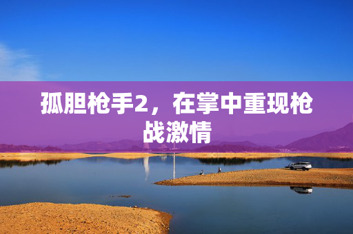 孤胆枪手2，在掌中重现枪战激情