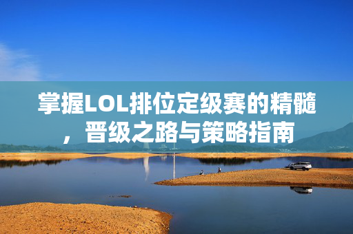 掌握LOL排位定级赛的精髓，晋级之路与策略指南
