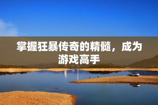 掌握狂暴传奇的精髓，成为游戏高手