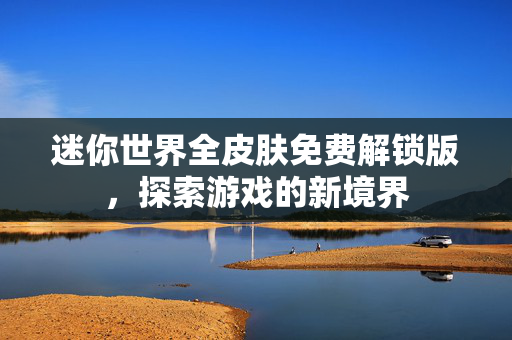 迷你世界全皮肤免费解锁版，探索游戏的新境界