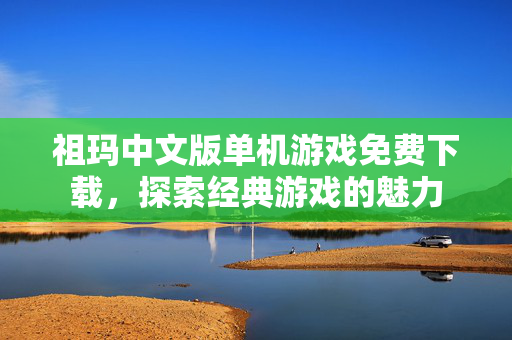 祖玛中文版单机游戏免费下载，探索经典游戏的魅力