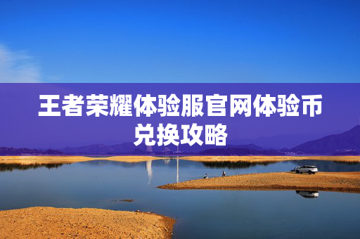 王者荣耀体验服官网体验币兑换攻略
