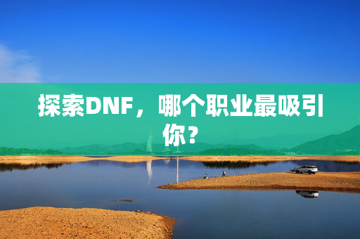 探索DNF，哪个职业最吸引你？