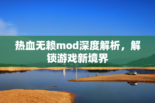 热血无赖mod深度解析，解锁游戏新境界