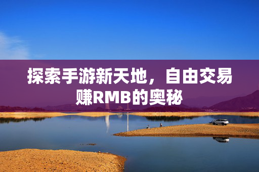 探索手游新天地，自由交易赚RMB的奥秘
