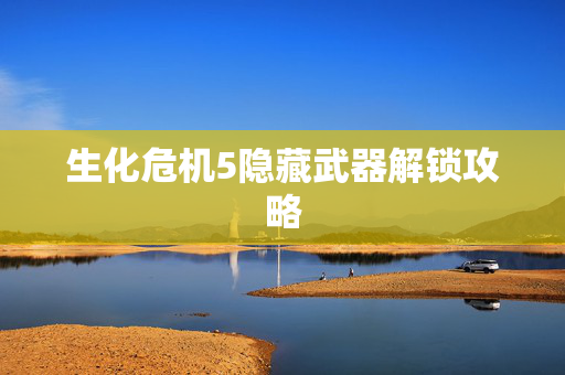 生化危机5隐藏武器解锁攻略