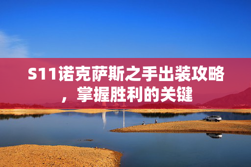 S11诺克萨斯之手出装攻略，掌握胜利的关键