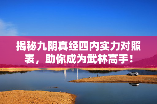 揭秘九阴真经四内实力对照表，助你成为武林高手！