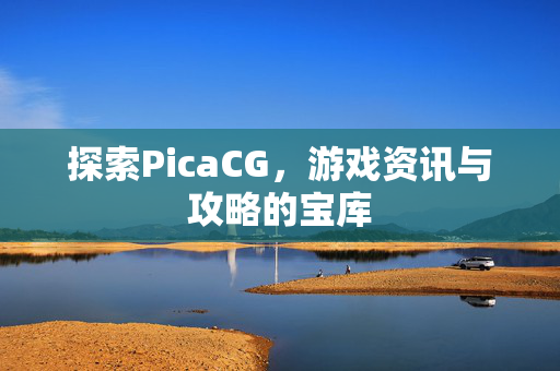 探索PicaCG，游戏资讯与攻略的宝库