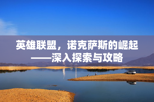英雄联盟，诺克萨斯的崛起——深入探索与攻略