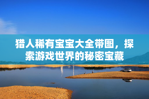 猎人稀有宝宝大全带图，探索游戏世界的秘密宝藏