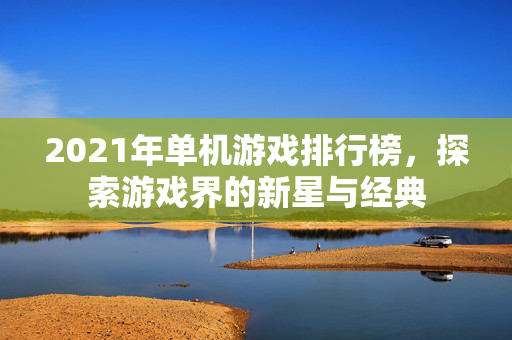 2021年单机游戏排行榜，探索游戏界的新星与经典