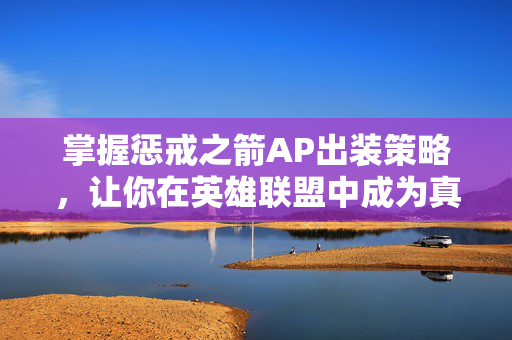 掌握惩戒之箭AP出装策略，让你在英雄联盟中成为真正的射手之王