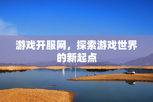 游戏开服网，探索游戏世界的新起点