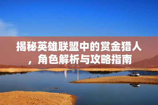 揭秘英雄联盟中的赏金猎人，角色解析与攻略指南