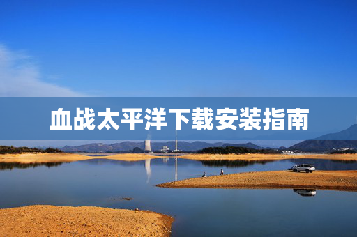 血战太平洋下载安装指南