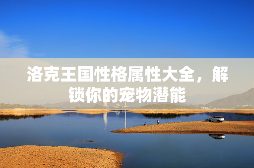 洛克王国性格属性大全，解锁你的宠物潜能