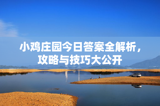 小鸡庄园今日答案全解析，攻略与技巧大公开