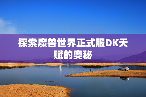 探索魔兽世界正式服DK天赋的奥秘