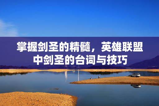 掌握剑圣的精髓，英雄联盟中剑圣的台词与技巧