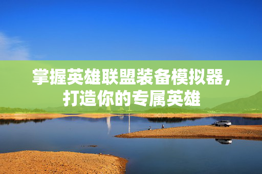 掌握英雄联盟装备模拟器，打造你的专属英雄