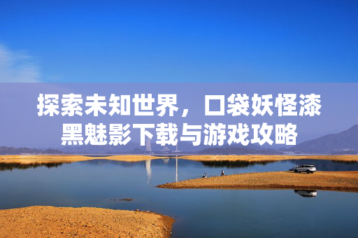 探索未知世界，口袋妖怪漆黑魅影下载与游戏攻略