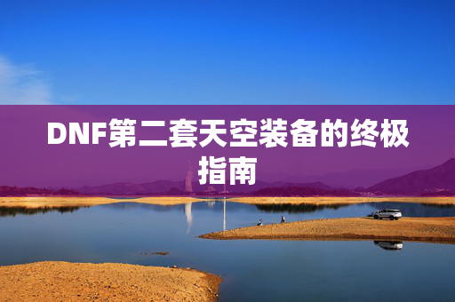 DNF第二套天空装备的终极指南