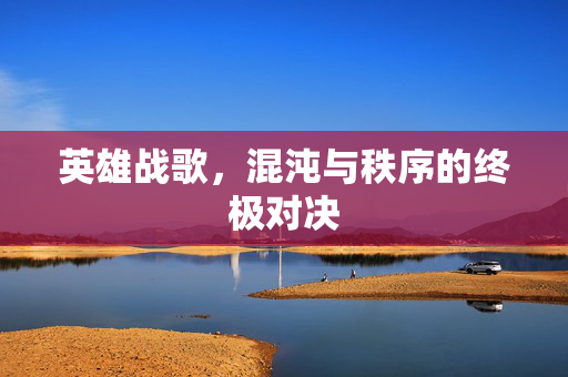 英雄战歌，混沌与秩序的终极对决
