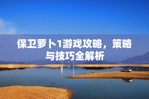 保卫萝卜1游戏攻略，策略与技巧全解析