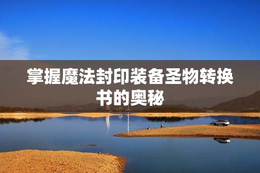 掌握魔法封印装备圣物转换书的奥秘