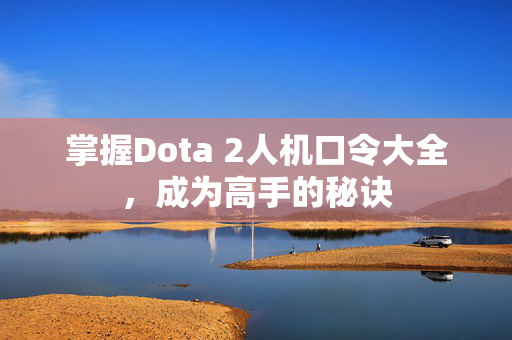 掌握Dota 2人机口令大全，成为高手的秘诀