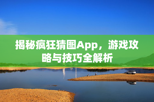 揭秘疯狂猜图App，游戏攻略与技巧全解析