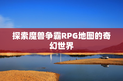 探索魔兽争霸RPG地图的奇幻世界