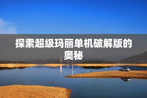 探索超级玛丽单机破解版的奥秘