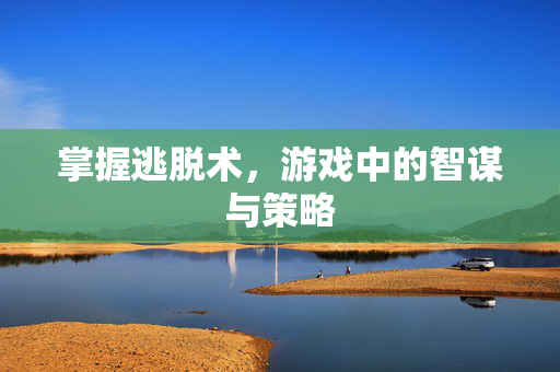 掌握逃脱术，游戏中的智谋与策略