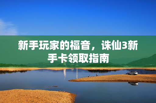 新手玩家的福音，诛仙3新手卡领取指南
