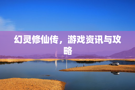 幻灵修仙传,游戏资讯与攻略 幻灵修仙传,游戏资讯与攻略