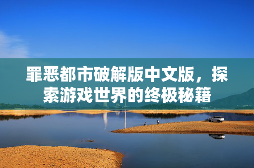 罪恶都市破解版中文版,探索游戏世界的终极秘籍 罪恶都市破解版中文版,探索游戏世界的终极秘籍