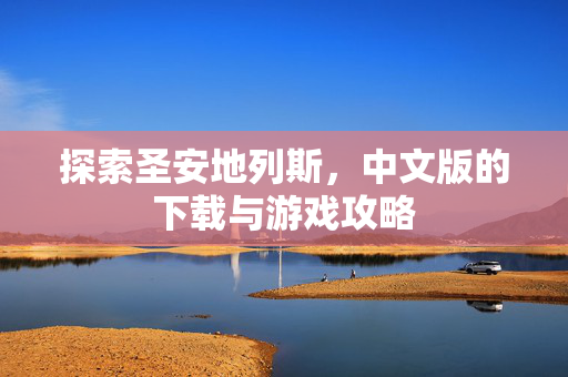 探索圣安地列斯，中文版的下载与游戏攻略