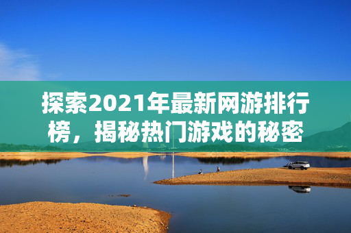 探索2021年最新网游排行榜，揭秘热门游戏的秘密