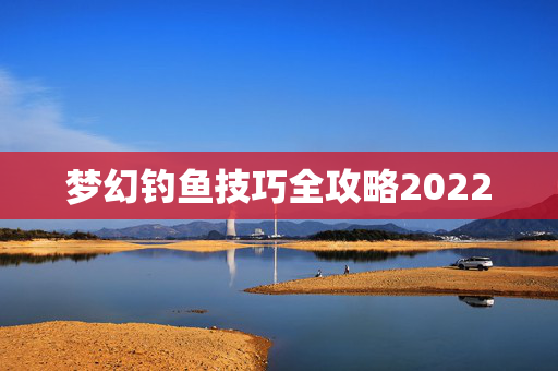 梦幻钓鱼技巧全攻略2022